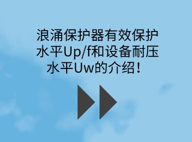 浪涌保護(hù)器有效保護(hù)水平Up/f和設(shè)備耐壓水平Uw的介紹!