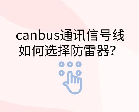 canbus通訊信號線如何選擇防雷器?
