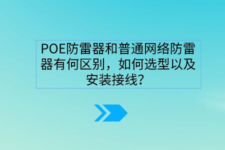 POE防雷器和普通網(wǎng)絡(luò)防雷器有何區(qū)別,如何選型以及安裝接線? POE防雷器和普通網(wǎng)絡(luò)防雷器有何區(qū)別,如何選型以及安裝接線?