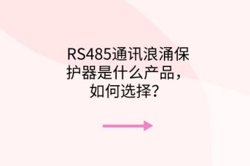 RS485通訊浪涌保護器是什么產品,如何選擇?