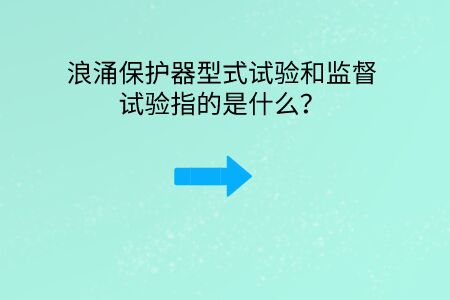 浪涌保護(hù)器型式試驗(yàn)和監(jiān)督試驗(yàn)指的是什么?