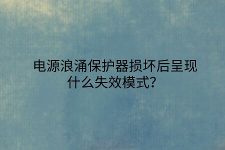 電源浪涌保護(hù)器損壞后呈現(xiàn)什么失效模式?