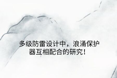 多級防雷設(shè)計(jì)中,浪涌保護(hù)器互相配合的研究! 多級防雷設(shè)計(jì)中,浪涌保護(hù)器互相配合的研究!