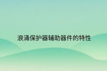 浪涌保護(hù)器輔助器件的特性!