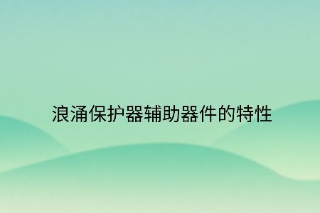 浪涌保護器輔助器件的特性!