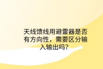 天線饋線用避雷器是否有方向性,需要區(qū)分輸入輸出嗎?