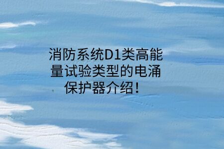 消防系統D1類高能量試驗類型的電涌保護器介紹!