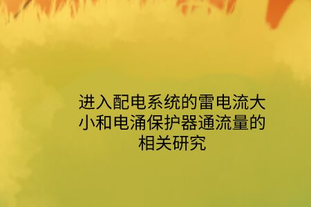 進入配電系統的雷電流大小和電涌保護器通流量的相關研究 進入配電系統的雷電流大小和電涌保護器通流量的相關研究!