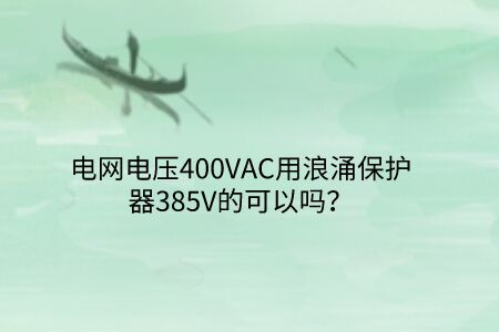 電網電壓400VAC用浪涌保護器385V的可以嗎?