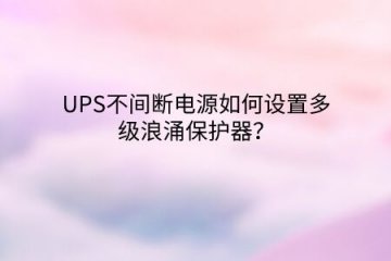 UPS不間斷電源如何設(shè)置多級浪涌保護(hù)器?