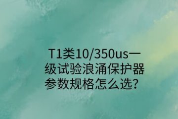 一級試驗浪涌保護器參數規(guī)格怎么選?T1類10/350us波形是必須的!