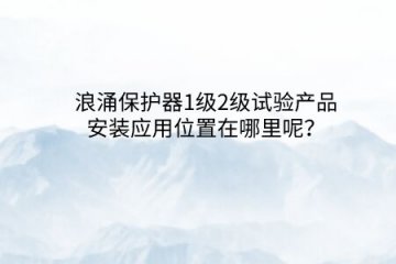 浪涌保護器1級2級試驗產品安裝應用位置在哪里呢?