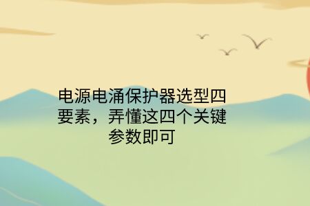 電源電涌保護器選型四要素,弄懂這四個關鍵參數即可!