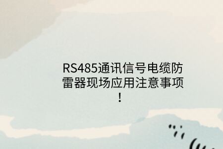 RS485通訊信號電纜防雷器現場應用注意事項!