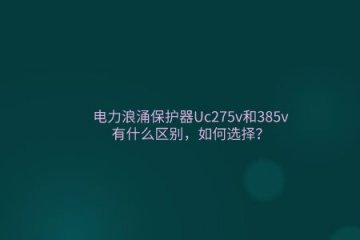 電力浪涌保護器Uc275v和385v有什么區別,如何選擇?