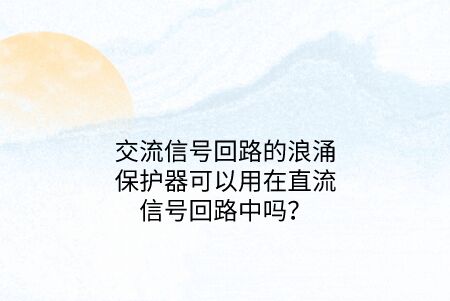 交流信號回路的浪涌保護器可以用在直流信號回路中嗎?