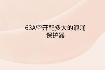 63A空開配多大的浪涌保護器?斷路器電流大小和浪涌保護器有啥關系?