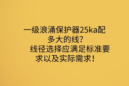 一級浪涌保護(hù)器25ka配多大的線？線徑選擇應(yīng)滿足標(biāo)準(zhǔn)要求以及實(shí)際需求！