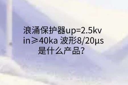 浪涌保護器up=2.5kv in≥40ka 波形8/20μs是什么產品?