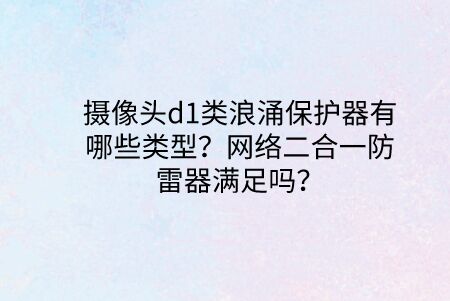 攝像頭d1類浪涌保護(hù)器有哪些類型？網(wǎng)絡(luò)二合一防雷器滿足嗎？