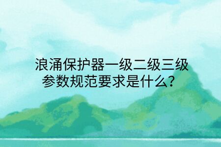 浪涌保護(hù)器一級二級三級參數(shù)規(guī)范要求是什么?點(diǎn)擊查看避免踩坑!