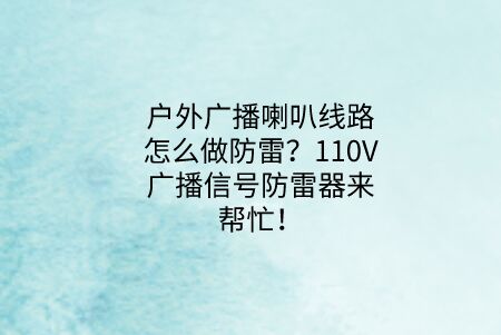 戶外廣播喇叭線路怎么做防雷?110V廣播信號防雷器來幫忙!