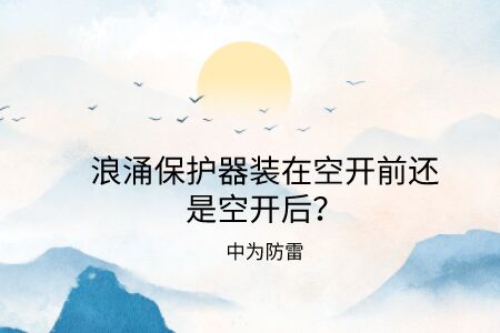 浪涌保護器裝在空開前還是空開后?電源防雷器和空氣開關的前后關系詳解!