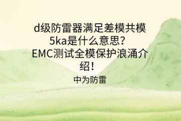 d級防雷器滿足差模共模5ka是什么意思？EMC測試全模保護浪涌介紹！