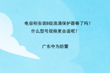 電容柜安裝B級浪涌保護器夠了嗎？什么型號規格更合適呢？