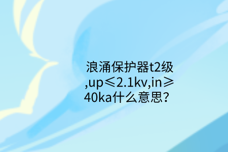 浪涌保護器t2級,up≤2.1kv,in≥40ka什么意思?