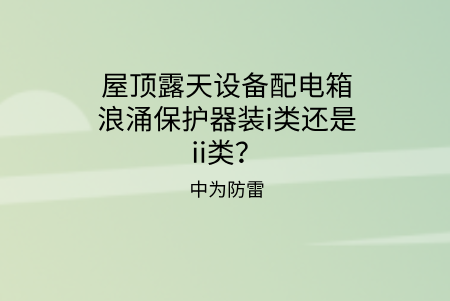 屋頂露天設(shè)備配電箱浪涌保護器裝i類還是ii類?
