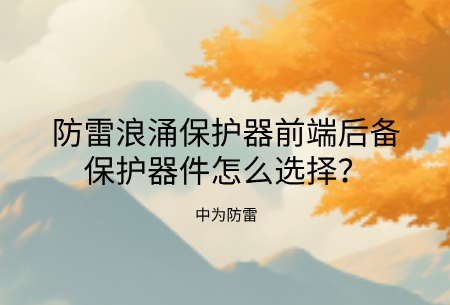 防雷浪涌保護器前端后備保護器件怎么選擇?熔斷器、空開、專用后備保護裝置哪個好?
